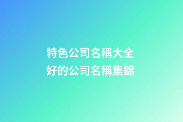特色公司名稱大全 好的公司名稱集錦-第1張-公司起名-玄機派